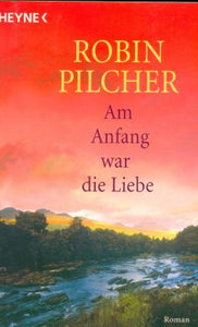 Am Anfang war die Liebe von Robin Pilcher